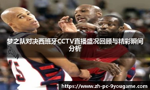 梦之队对决西班牙CCTV直播盛况回顾与精彩瞬间分析