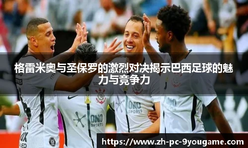 格雷米奥与圣保罗的激烈对决揭示巴西足球的魅力与竞争力
