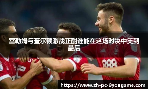 富勒姆与查尔顿激战正酣谁能在这场对决中笑到最后