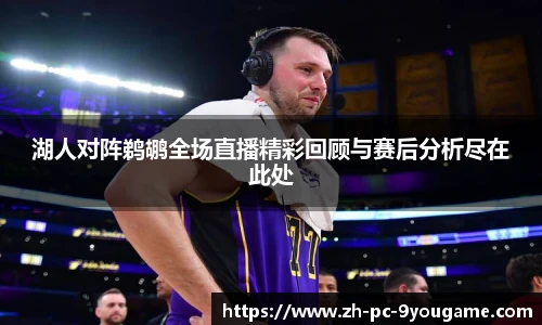 湖人对阵鹈鹕全场直播精彩回顾与赛后分析尽在此处