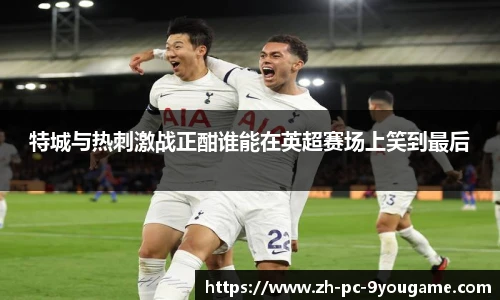 特城与热刺激战正酣谁能在英超赛场上笑到最后